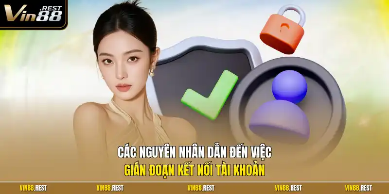 Các nguyên nhân dẫn đến việc gián đoạn kết nối tài khoản