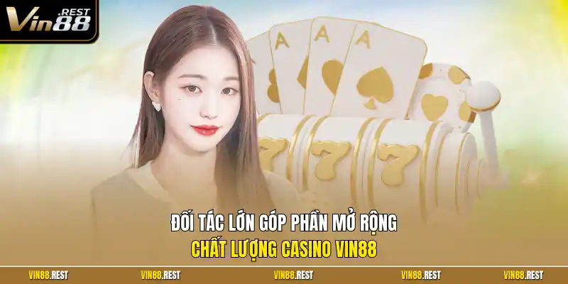 Đối tác lớn góp phần mở rộng chất lượng casino Vin88