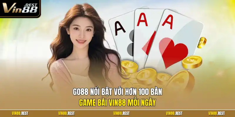 GO88 nổi bật với hơn 100 bàn game bài Vin88 mỗi ngày