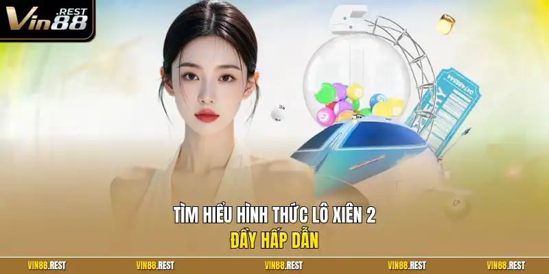 Tìm hiểu hình thức lô xiên 2 đầy hấp dẫn