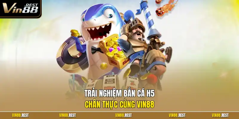 Trải nghiệm bắn cá H5 chân thực cùng Vin88